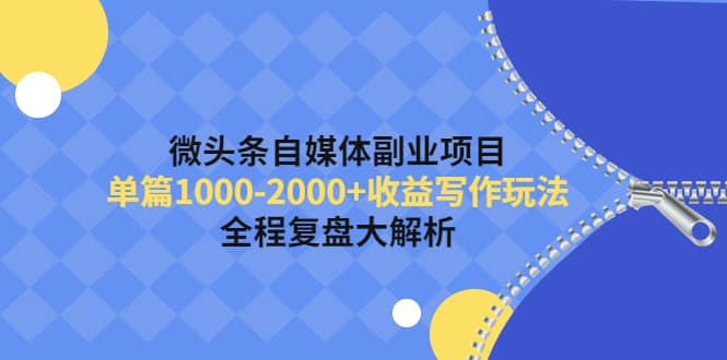 微头条自媒体副业项目，收益写作玩法，全程复盘大解析风钥吧-网创项目资源站-副业项目-创业项目-搞钱项目风钥吧