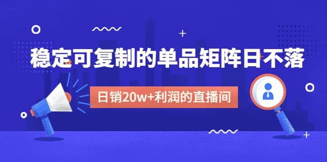 某电商线下课程，稳定可复制的单品矩阵日不落，做一个日销20w+利润的直播间风钥吧-网创项目资源站-副业项目-创业项目-搞钱项目风钥吧