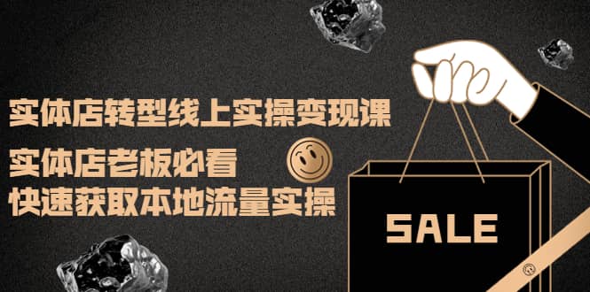 实体店转型线上实操变现课：实体店老板必看，快速获取本地流量实操风钥吧-网创项目资源站-副业项目-创业项目-搞钱项目风钥吧