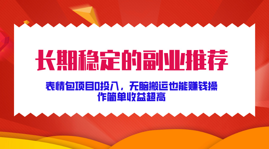长期稳定的副业推荐！表情包项目0投入，无脑搬运也能赚钱，操作简单收益超高风钥吧-网创项目资源站-副业项目-创业项目-搞钱项目风钥吧