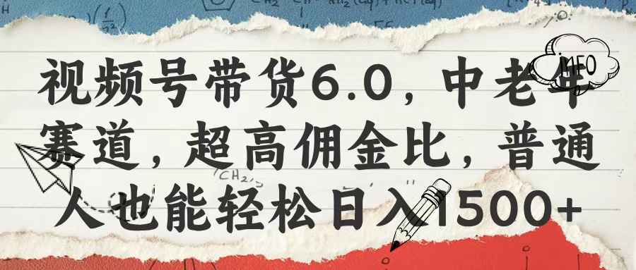 视频号带货6.0，中老年赛道，超高佣金比，普通人也能轻松日入1500+风钥吧-网创项目资源站-副业项目-创业项目-搞钱项目风钥吧