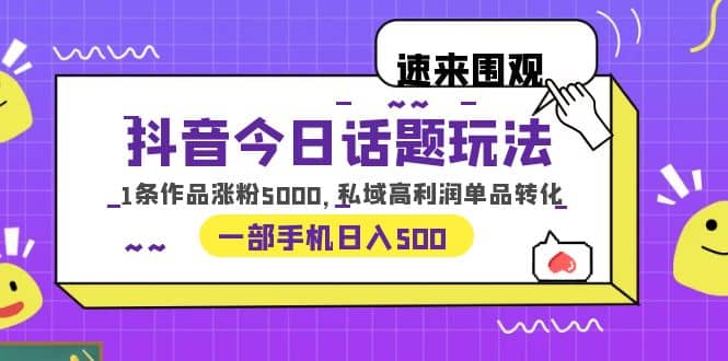 抖音今日话题玩法，1条作品涨粉5000，私域高利润单品转化 一部手机日入500风钥吧-网创项目资源站-副业项目-创业项目-搞钱项目风钥吧