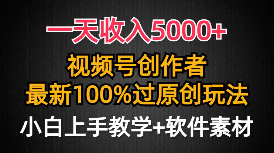 一天收入5000+，视频号创作者，最新100%原创玩法，对新人友好，小白也可.风钥吧-网创项目资源站-副业项目-创业项目-搞钱项目风钥吧