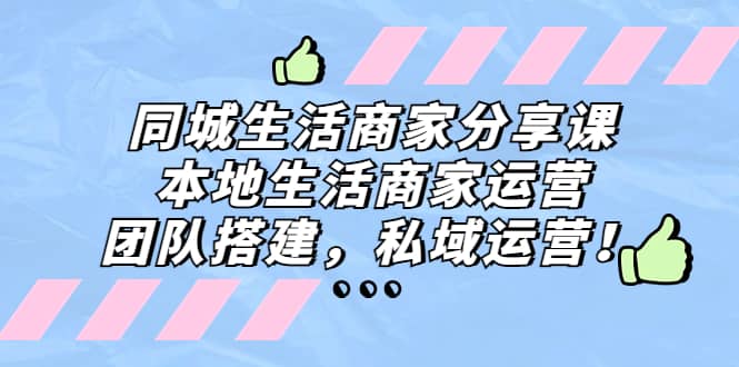 同城生活商家分享课：本地生活商家运营，团队搭建，私域运营风钥吧-网创项目资源站-副业项目-创业项目-搞钱项目风钥吧