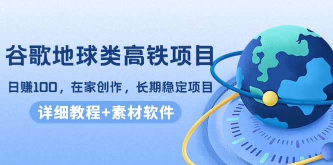 谷歌地球类高铁项目，在家创作，长期稳定项目（教程+素材软件）风钥吧-网创项目资源站-副业项目-创业项目-搞钱项目风钥吧