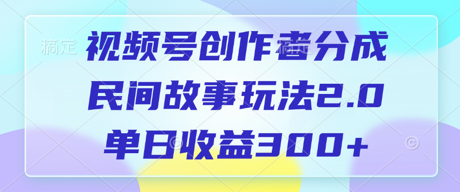 视频号创作者分成，民间故事玩法2.0，单日收益300+风钥吧-网创项目资源站-副业项目-创业项目-搞钱项目风钥吧