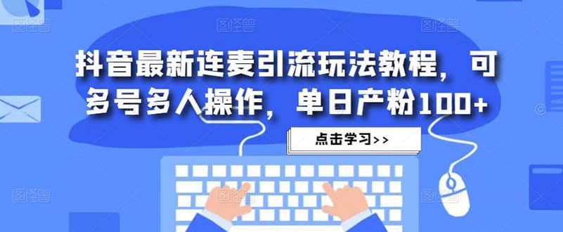 抖音最新连麦引流玩法教程，可多号多人操作风钥吧-网创项目资源站-副业项目-创业项目-搞钱项目风钥吧