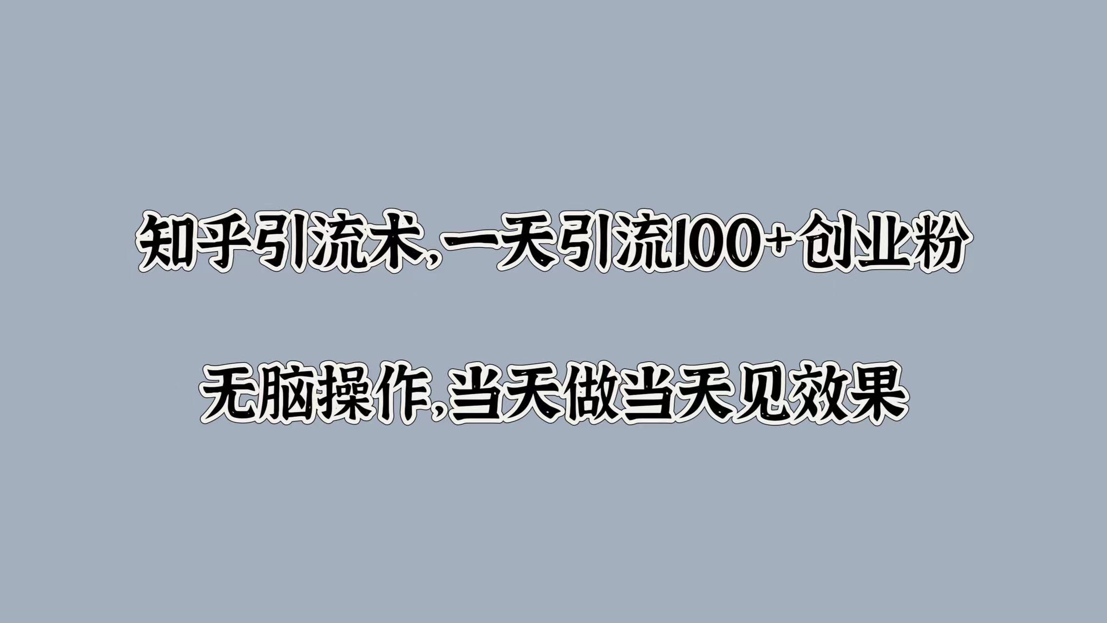 知乎引流术，一天引流100+创业粉，无脑操作，当天做当天见效果风钥吧-网创项目资源站-副业项目-创业项目-搞钱项目风钥吧