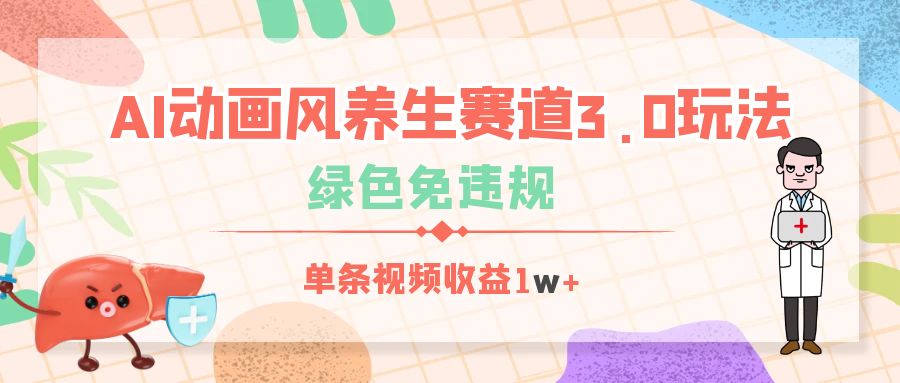 AI动画风养生赛道3.0玩法，绿色免违规，单条视频收益1w+风钥吧-网创项目资源站-副业项目-创业项目-搞钱项目风钥吧