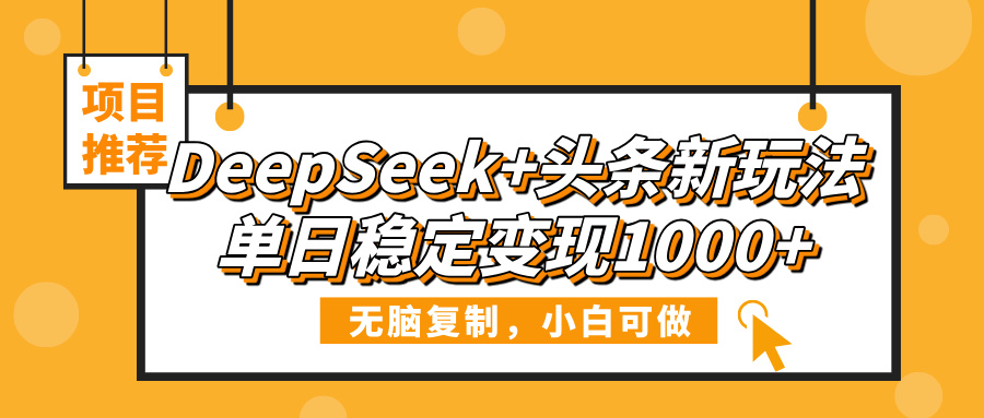 DeepSeek+头条新玩法，无脑复制，小白可做，单日稳定变现1000+风钥吧-网创项目资源站-副业项目-创业项目-搞钱项目风钥吧