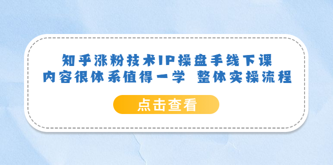 知乎涨粉技术IP操盘手线下课，内容很体系值得一学 整体实操流程风钥吧-网创项目资源站-副业项目-创业项目-搞钱项目风钥吧