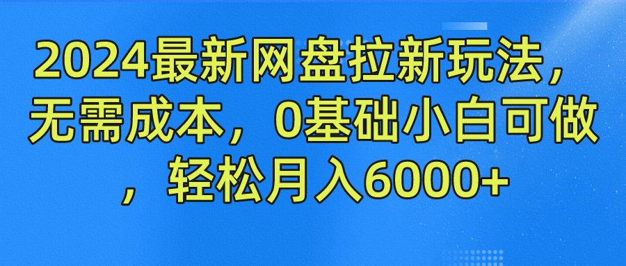 2024最新网盘拉新玩法，无需成本，0基础小白可做，轻松月入6000+风钥吧-网创项目资源站-副业项目-创业项目-搞钱项目风钥吧
