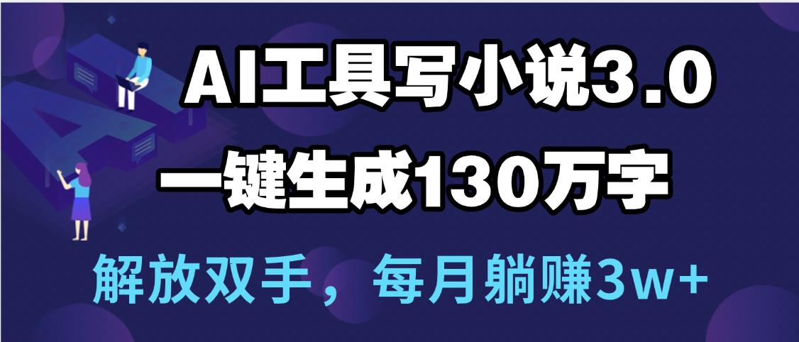 用AI工具写小说3.0，一键生成130万字，解放双手，每月躺赚3w+风钥吧-网创项目资源站-副业项目-创业项目-搞钱项目风钥吧