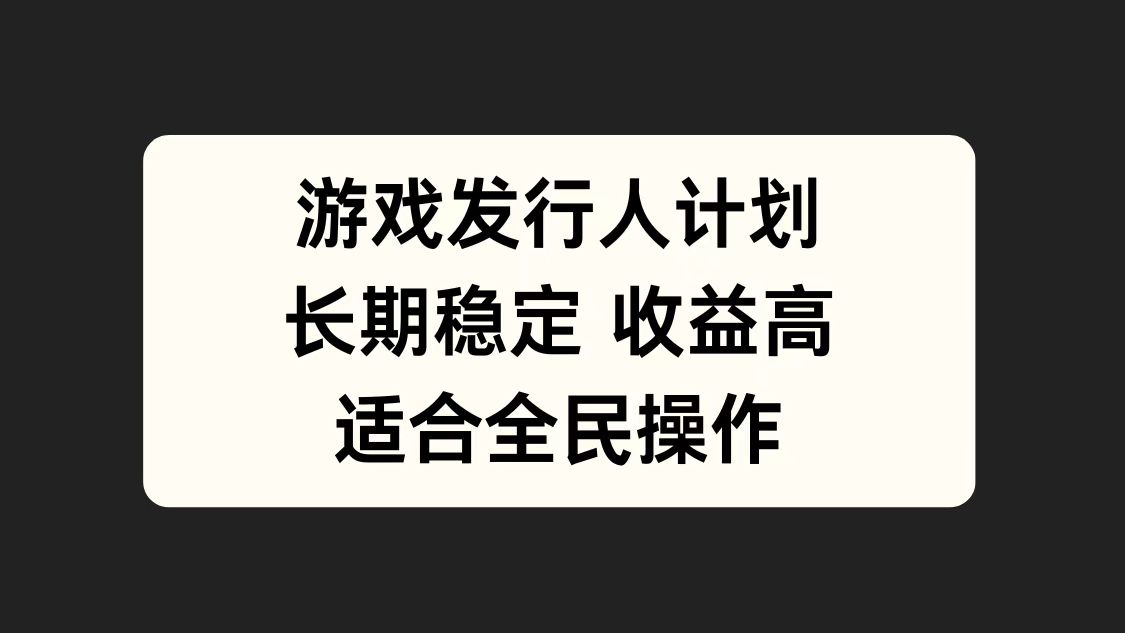 游戏发行人计划，长期稳定，适合全民操作。风钥吧-网创项目资源站-副业项目-创业项目-搞钱项目风钥吧