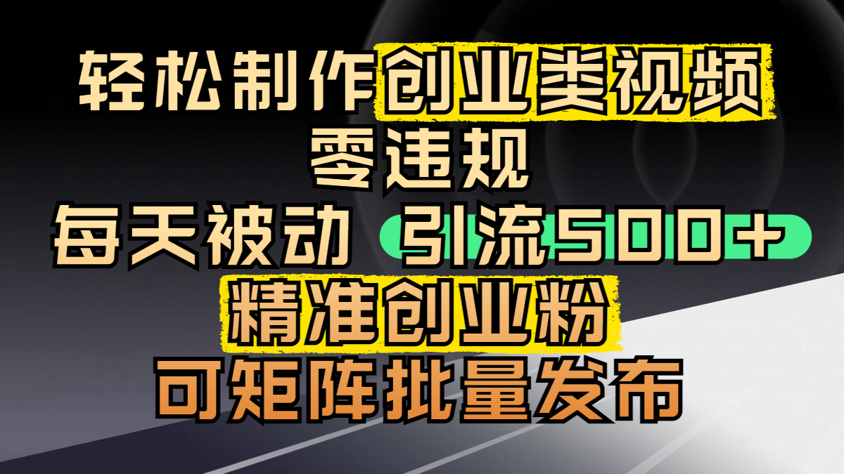 轻松制作创业类视频，零违规，每天被动引流 500 + 精准创业粉，可矩阵批量发布风钥吧-网创项目资源站-副业项目-创业项目-搞钱项目风钥吧