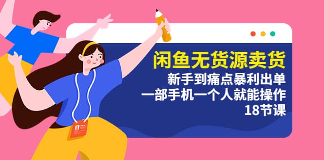 闲鱼无货源卖货：新手到痛点暴利出单，一部手机一个人就能操作（18节课）风钥吧-网创项目资源站-副业项目-创业项目-搞钱项目风钥吧