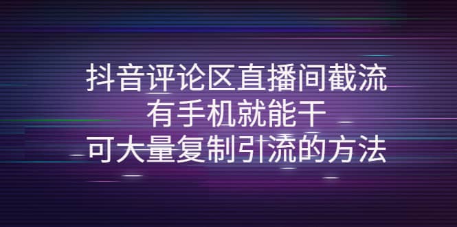 抖音评论区直播间截流，有手机就能干，可大量复制引流的方法风钥吧-网创项目资源站-副业项目-创业项目-搞钱项目风钥吧