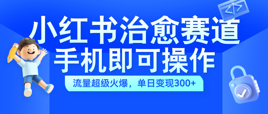小红书治愈视频赛道，手机即可操作，蓝海项目简单无脑，单日可赚300+风钥吧-网创项目资源站-副业项目-创业项目-搞钱项目风钥吧
