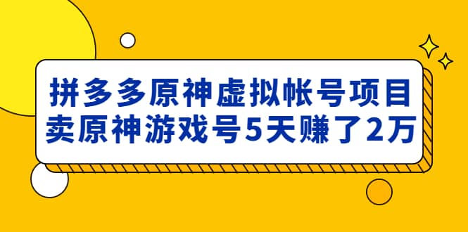 外面卖2980的拼多多原神虚拟帐号项目风钥吧-网创项目资源站-副业项目-创业项目-搞钱项目风钥吧