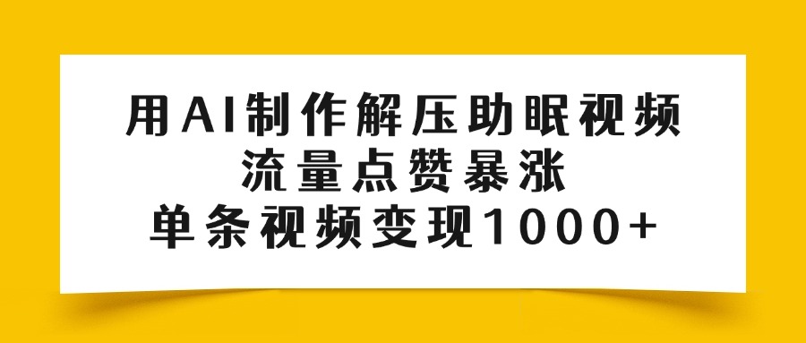 用AI制作解压助眠视频，流量点赞暴涨，单条视频变现1000+风钥吧-网创项目资源站-副业项目-创业项目-搞钱项目风钥吧
