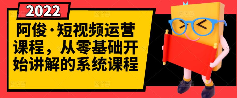 阿俊·短视频运营课程，从零基础开始讲解的系统课程风钥吧-网创项目资源站-副业项目-创业项目-搞钱项目风钥吧