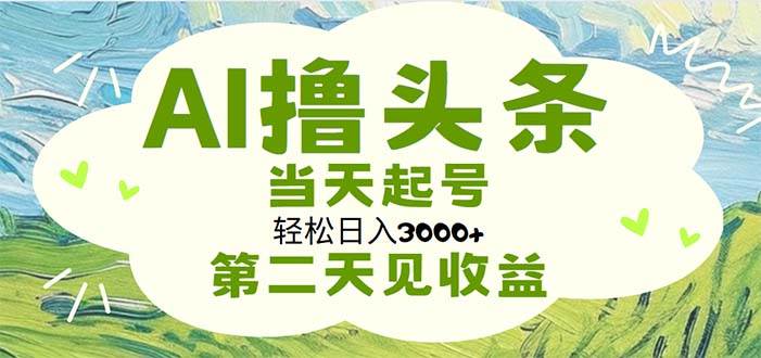 AI撸头条，轻松日入3000+无脑操作，当天起号，第二天见收益风钥吧-网创项目资源站-副业项目-创业项目-搞钱项目风钥吧