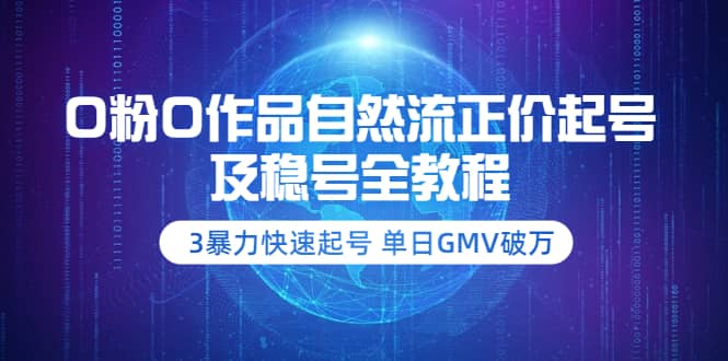 0粉0作品自然流正价起号及稳号全教程：3暴力快速起号 单日GMV破万-价值2980风钥吧-网创项目资源站-副业项目-创业项目-搞钱项目风钥吧