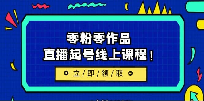 2023/7月最新线上课：更新两节，零粉零作品，直播起号线上课程风钥吧-网创项目资源站-副业项目-创业项目-搞钱项目风钥吧