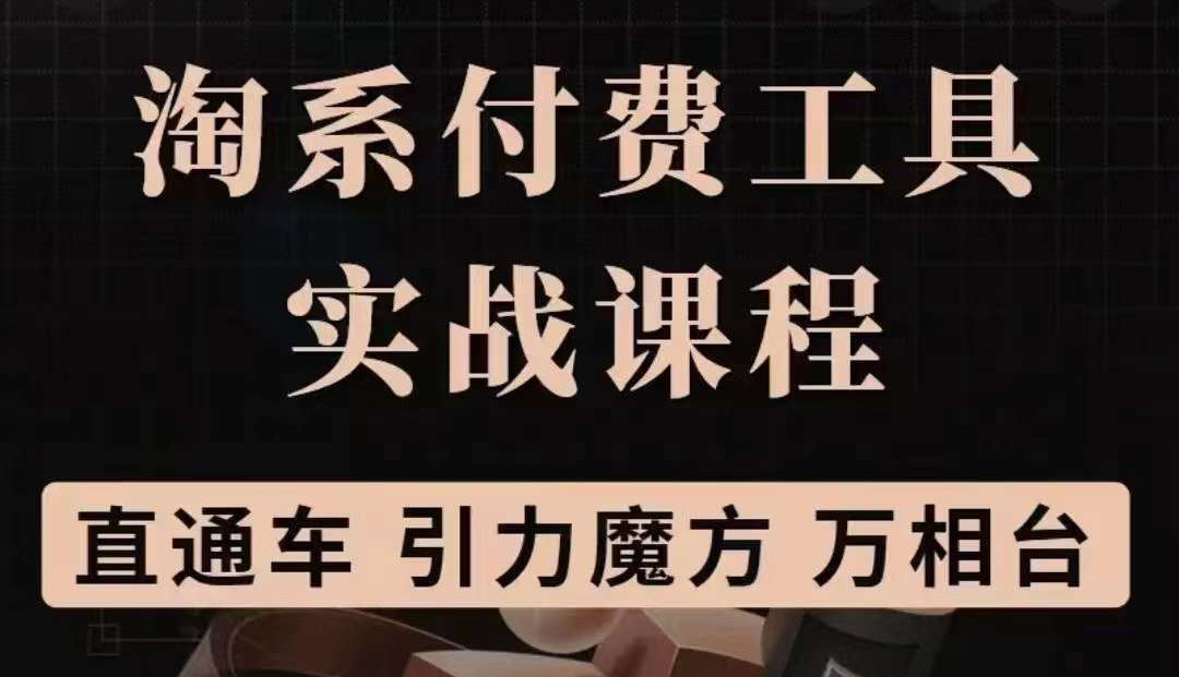 淘系付费工具实战课程【直通车、引力魔方】战略优化，实操演练（价值1299）风钥吧-网创项目资源站-副业项目-创业项目-搞钱项目风钥吧