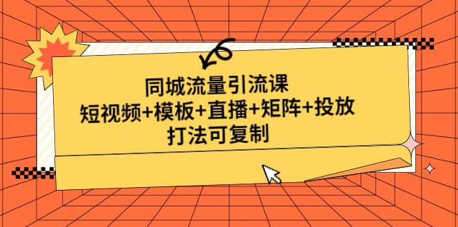 同城流量引流课：短视频+模板+直播+矩阵+投放，打法可复制(无水印)风钥吧-网创项目资源站-副业项目-创业项目-搞钱项目风钥吧