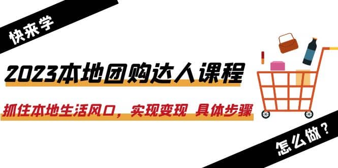 2023本地团购达人课程：抓住本地生活风口，实现变现 具体步骤（22节课）风钥吧-网创项目资源站-副业项目-创业项目-搞钱项目风钥吧