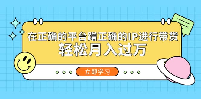 在正确的平台蹭正确的IP进行带货风钥吧-网创项目资源站-副业项目-创业项目-搞钱项目风钥吧