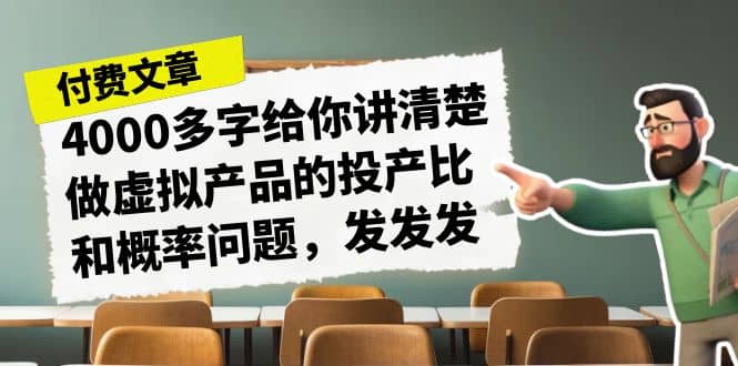 某付款文章《4000多字给你讲清楚做虚拟产品的投产比和概率问题，发发发》风钥吧-网创项目资源站-副业项目-创业项目-搞钱项目风钥吧