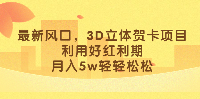 最新风口，3D立体贺卡项目，利用好红利期，月入5w轻轻松松风钥吧-网创项目资源站-副业项目-创业项目-搞钱项目风钥吧