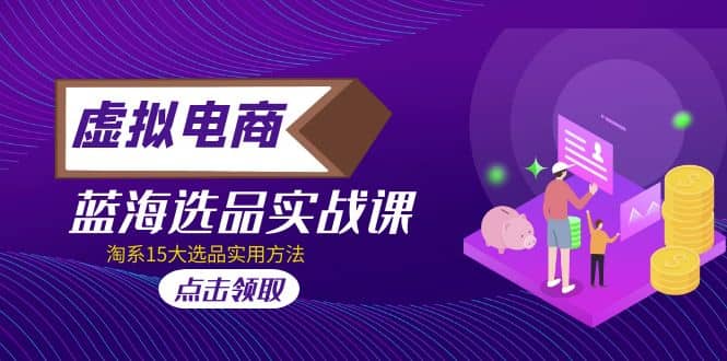虚拟电商 · 蓝海选品实战课，淘系15大选品实用方法风钥吧-网创项目资源站-副业项目-创业项目-搞钱项目风钥吧