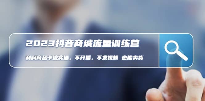 2023抖音商城流量班：利润商品卡流实操，不开播-不发视频-也能卖货(无水印)风钥吧-网创项目资源站-副业项目-创业项目-搞钱项目风钥吧