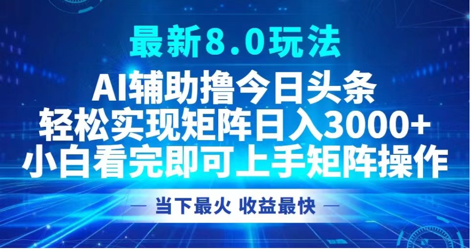 最新8.0玩法 AI辅助撸今日头条轻松实现矩阵日入3000+小白看完即可上手矩阵操作当下最火 收益最快风钥吧-网创项目资源站-副业项目-创业项目-搞钱项目风钥吧