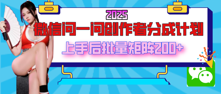 2025最新微信问一问创作者分成计划，上手后批量矩阵日入200+风钥吧-网创项目资源站-副业项目-创业项目-搞钱项目风钥吧