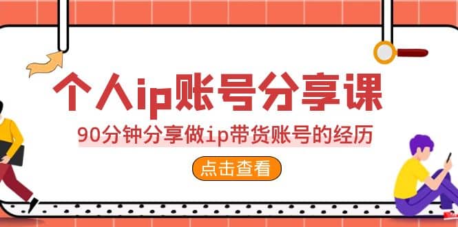 2023个人ip账号分享课，90分钟分享做ip带货账号的经历风钥吧-网创项目资源站-副业项目-创业项目-搞钱项目风钥吧