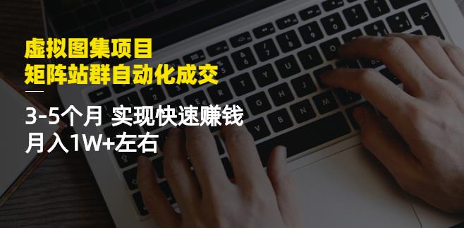 虚拟图集项目：矩阵站群自动化成交，3-5个月实现快速赚钱月入1W+左右风钥吧-网创项目资源站-副业项目-创业项目-搞钱项目风钥吧