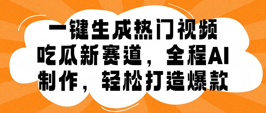 一键生成热门视频，新出的吃瓜赛道，小白上手无压力，AI制作很省心，轻轻松松打造爆款风钥吧-网创项目资源站-副业项目-创业项目-搞钱项目风钥吧