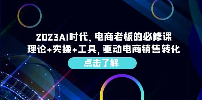 2023AI·时代，电商老板的必修课，理论+实操+工具，驱动电商销售转化风钥吧-网创项目资源站-副业项目-创业项目-搞钱项目风钥吧