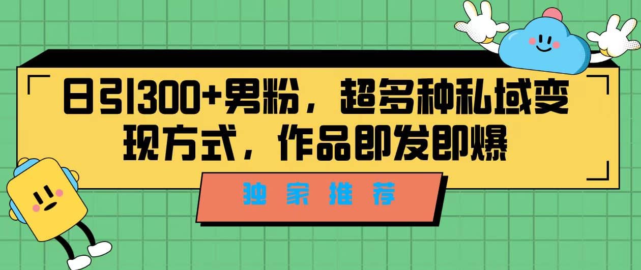 独家推荐！日引300+男粉，超多种私域变现方式，作品即发即报风钥吧-网创项目资源站-副业项目-创业项目-搞钱项目风钥吧