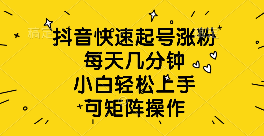 抖音快速起号涨粉，每天几分钟，小白轻松上手、可矩阵操作风钥吧-网创项目资源站-副业项目-创业项目-搞钱项目风钥吧