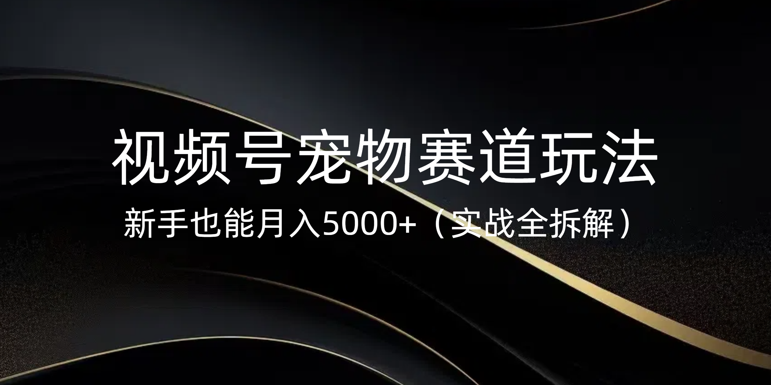 视频号宠物赛道玩法，新手也能月入5000+（实战全拆解）风钥吧-网创项目资源站-副业项目-创业项目-搞钱项目风钥吧