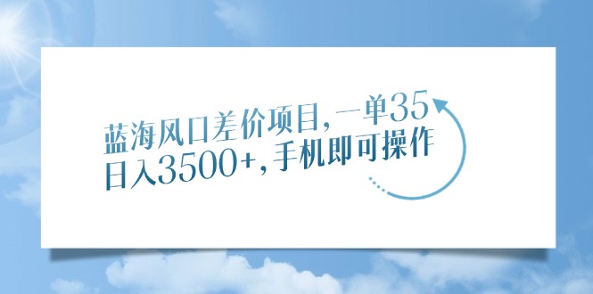 蓝海风口差价项目，一单35，日入3500+，手机即可操作风钥吧-网创项目资源站-副业项目-创业项目-搞钱项目风钥吧