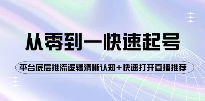 从零到一快速起号：平台底层推流逻辑清晰认知+快速打开直播推荐风钥吧-网创项目资源站-副业项目-创业项目-搞钱项目风钥吧
