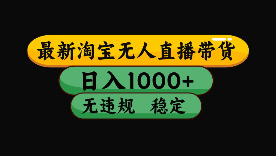 （最新）淘宝无人直播带货，日入1000+，不违规不封号，稳定，3月中旬研究的独家技术，操作简单风钥吧-网创项目资源站-副业项目-创业项目-搞钱项目风钥吧
