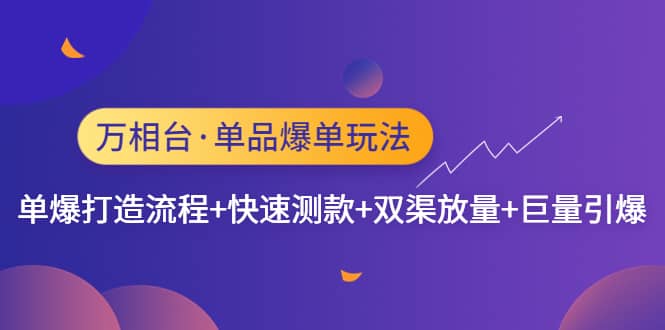 万相台·单品爆单玩法，单爆打造流程+快速测款+双渠放量+巨量引爆风钥吧-网创项目资源站-副业项目-创业项目-搞钱项目风钥吧