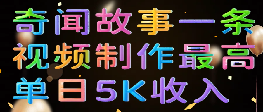 奇闻故事一条视频制作最高单日5K收入风钥吧-网创项目资源站-副业项目-创业项目-搞钱项目风钥吧